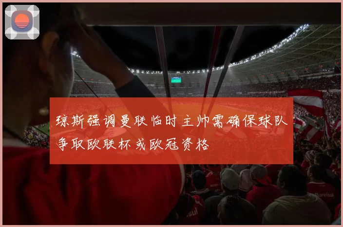 琼斯强调曼联临时主帅需确保球队争取欧联杯或欧冠资格
