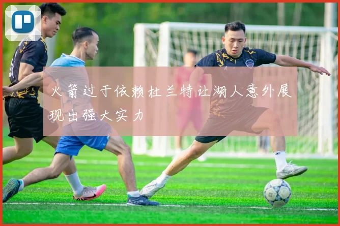 火箭过于依赖杜兰特让湖人意外展现出强大实力