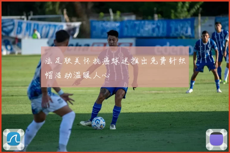 法足联关怀抗癌球迷推出免费针织帽活动温暖人心