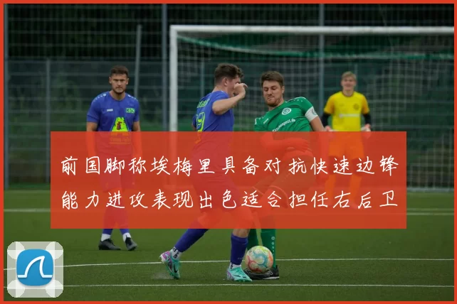 前国脚称埃梅里具备对抗快速边锋能力进攻表现出色适合担任右后卫